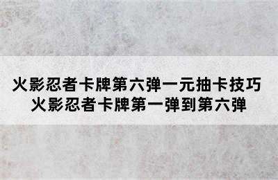 火影忍者卡牌第六弹一元抽卡技巧 火影忍者卡牌第一弹到第六弹